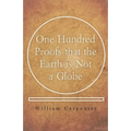 One Hundred Proofs that the Earth is Not a Globe