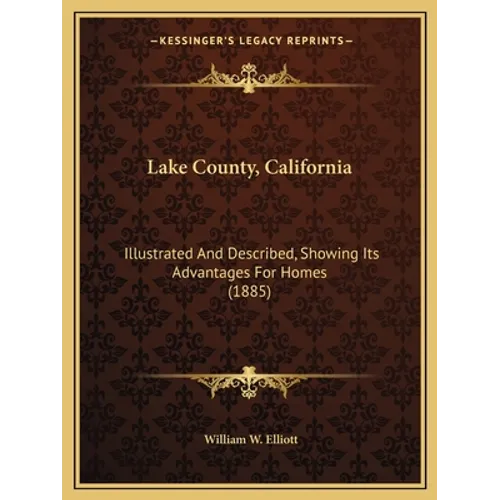 Lake County, California: Illustrated And Described, Showing Its Advantages For Homes (1885)