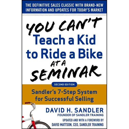 You Can't Teach a Kid to Ride a Bike at a Seminar, 2nd Edition: Sandler Training's 7-Step System for Successful Selling