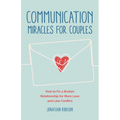 Communication Miracles for Couples: How to Fix a Broken Relationship for More Love and Less Conflict