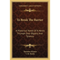 To Break The Barrier: A Historical Novel Of A Hero's Triumph Over Bigotry And Tyranny