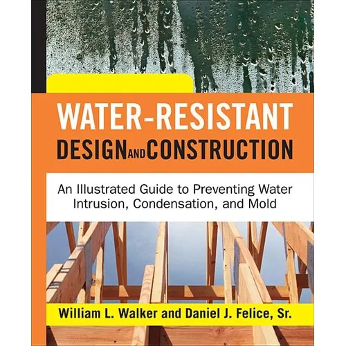 Water-Resistant Design and Construction: An Illustrated Guide to Preventing Water Intrusion, Condensation, and Mold