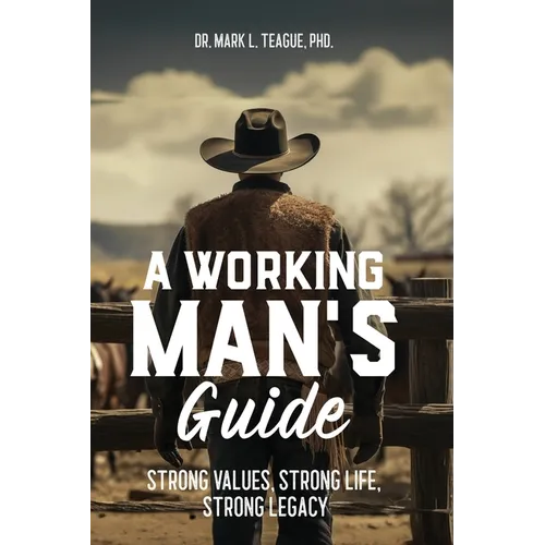 A Working Man's Guide: Strong Values, Strong Life, Strong Legacy