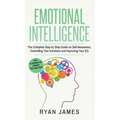 Emotional Intelligence: The Complete Step by Step Guide on Self Awareness, Controlling Your Emotions and Improving Your EQ (Emotional Intelligence Ser