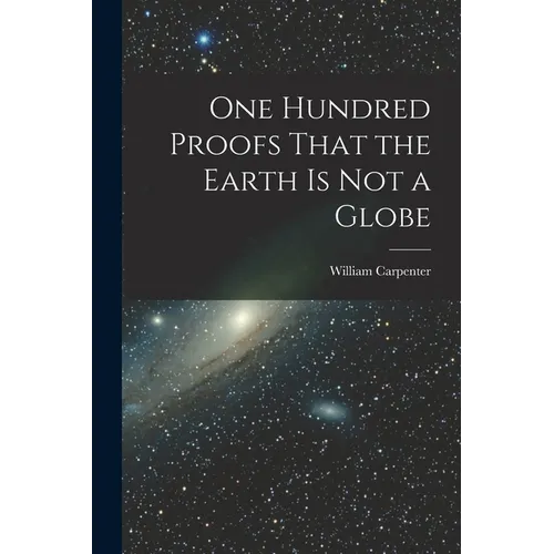 One Hundred Proofs That the Earth is Not a Globe