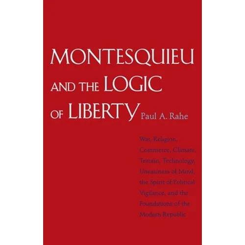 Montesquieu and the Logic of Liberty: War, Religion, Commerce, Climate, Terrain, Technology, Uneasiness of Mind, the Spirit of Political Vigilance, an