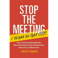 Stop the Meeting I Want to Get Off!: How to Eliminate Endless Meetings While Improving Your Team's Communication, Productivity, and Effectiveness: How
