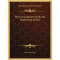 The Lost Continent of Mu, the Motherland of Men