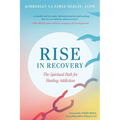 Rise in Recovery: The Spiritual Path for Healing Addiction