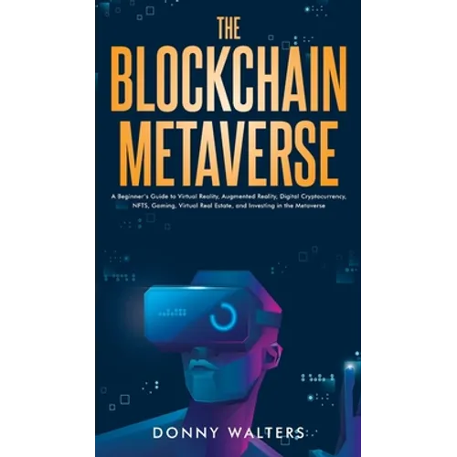 The Blockchain Metaverse: A Beginner's Guide to Virtual Reality, Augmented Reality, Digital Cryptocurrency, NFTs, Gaming, Virtual Real Estate, and Inv