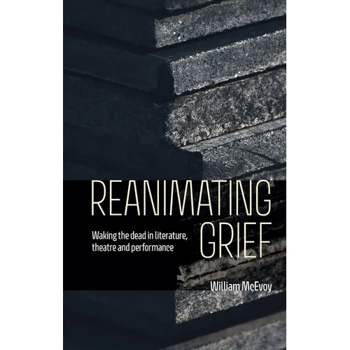 Reanimating Grief: Waking the Dead in Literature, Theatre and Performance