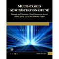 Multi-Cloud Administration Guide: Manage and Optimize Cloud Resources Across Azure, Aws, Gcp, and Alibaba Cloud