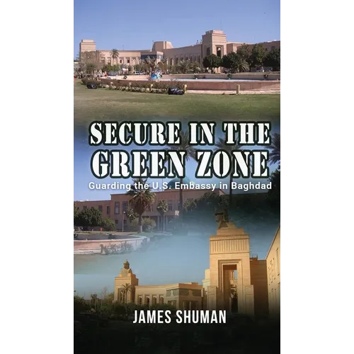 Secure in the Green Zone: Guarding the U.S. Embassy in Baghdad