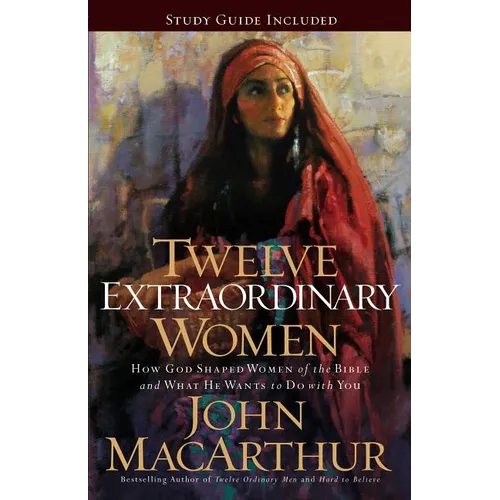 Twelve Extraordinary Women: How God Shaped Women of the Bible, and What He Wants to Do with You