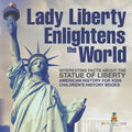 Lady Liberty Enlightens the World: Interesting Facts about the Statue of Liberty - American History for Kids Children's History Books