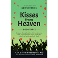 Kisses from Heaven Book Three: Unique, Inexplicable, Extraordinary, and Supernatural Tales from the Heart of a Miraculous God