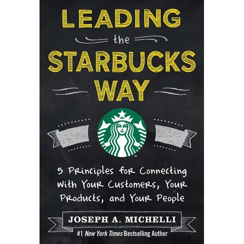 Leading the Starbucks Way: 5 Principles for Connecting with Your Customers, Your Products and Your People