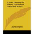 A Secret Discourse Of Hermes Trismegistus Concerning Rebirth