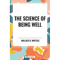 Science of Being Well: By Wallace D. Wattles