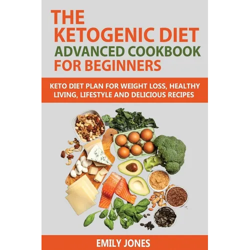 The Ketogenic Diet Advanced Cookbook for Beginners: Keto Diet Plan for Weightloss, Healthy Living, Lifestyle and Delicious Recipes