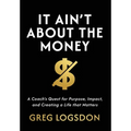 It Ain't About The Money: A Coach's Quest for Purpose, Impact, and Creating a Life that Matters