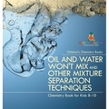 Oil and Water Won't Mix and Other Mixture Separation Techniques - Chemistry Book for Kids 8-10 Children's Chemistry Books