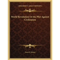 World Revolution Or the Plot Against Civilization