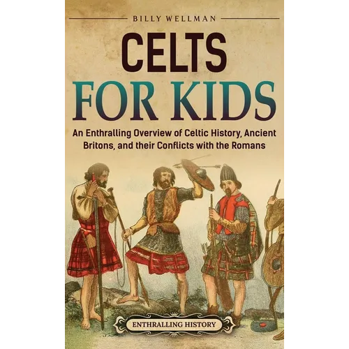 Celts for Kids: An Enthralling Overview of Celtic History, Ancient Britons, and Their Conflicts with the Romans
