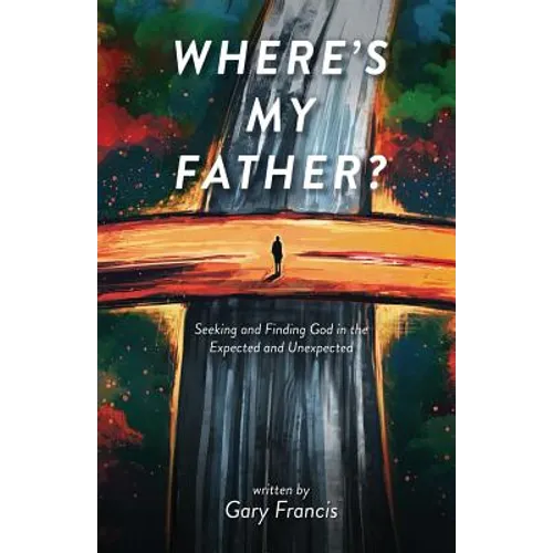 Where's My Father?: Seeking and Finding God in the Expected and Unexpected