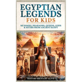 Egyptian Legends For Kids: Mummies, Pharaohs, Queens, Gods & Myths From Ancient Egypt