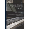 An Applied Course in Gregorian Chant.: Translated and Edited From the Official Course Syllabus of the Gregorian Institute of Paris