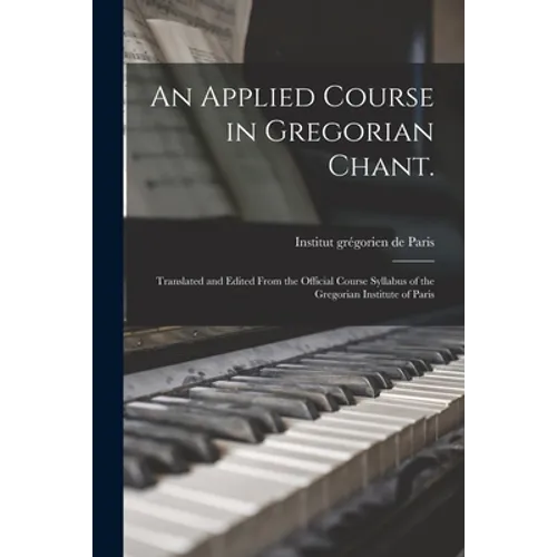An Applied Course in Gregorian Chant.: Translated and Edited From the Official Course Syllabus of the Gregorian Institute of Paris