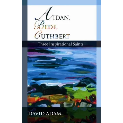 Aidan, Bede, Cuthbert: Three Inspirational Saints