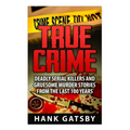 True Crime: Deadly Serial Killers And Gruesome Murders Stories From the Last 100 Years