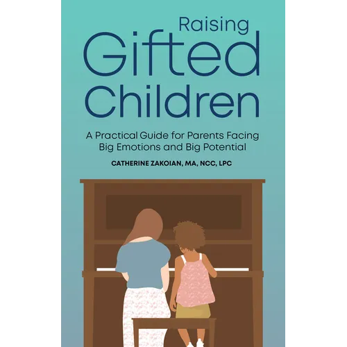 Raising Gifted Children: A Practical Guide for Parents Facing Big Emotions and Big Potential