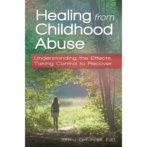 Healing from Childhood Abuse: Understanding the Effects, Taking Control to Recover