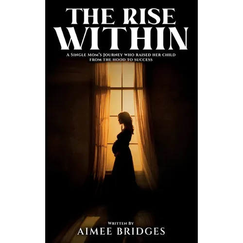 The Rise Within: A Single Mom's Journey Who Raised Her Child from the Hood to Success