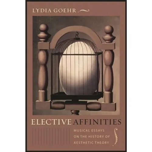 Elective Affinities: Musical Essays on the History of Aesthetic Theory