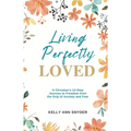 Living Perfectly Loved: A Christian's 12-Step Journey to Freedom from the Grip of Anxiety and Fear