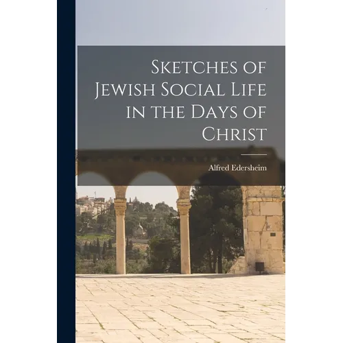 Sketches of Jewish Social Life in the Days of Christ