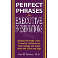 Perfect Phrases for Executive Presentations: Hundreds of Ready-To-Use Phrases to Use to Communicate Your Strategy and Vision When the Stakes Are High
