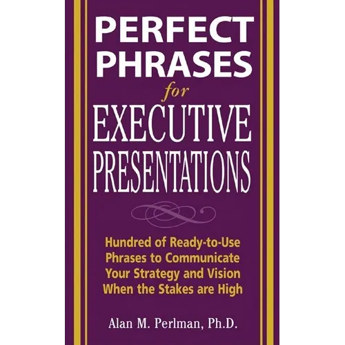 Perfect Phrases for Executive Presentations: Hundreds of Ready-To-Use Phrases to Use to Communicate Your Strategy and Vision When the Stakes Are High