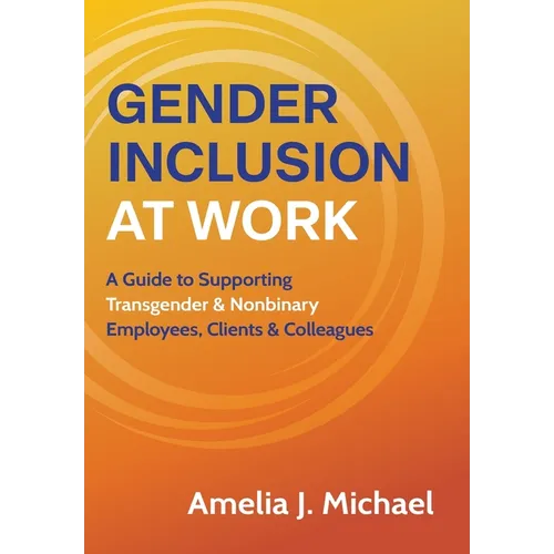 Gender Inclusion at Work: A Guide to Supporting Transgender & Nonbinary Employees, Clients & Colleagues
