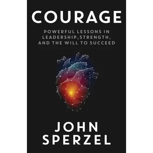 Courage: Powerful Lessons in Leadership, Strength, and the Will to Succeed