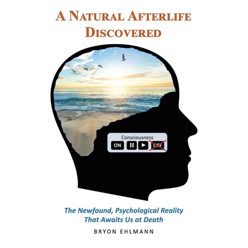 A Natural Afterlife Discovered: The Newfound, Psychological Reality That Awaits Us at Death