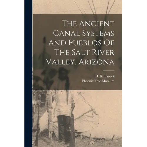 The Ancient Canal Systems And Pueblos Of The Salt River Valley, Arizona