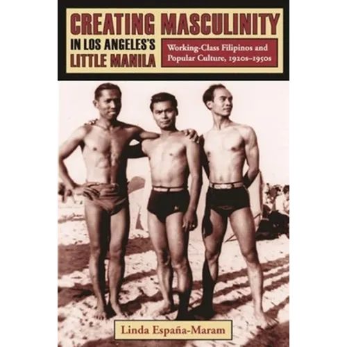Creating Masculinity in Los Angeles's Little Manila: Working-Class Filipinos and Popular Culture, 1920s-1950s