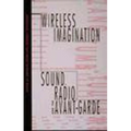 Wireless Imagination: Sound, Radio, and the Avant-Garde