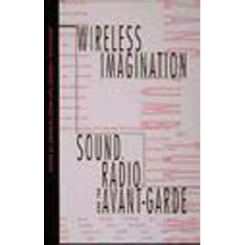 Wireless Imagination: Sound, Radio, and the Avant-Garde