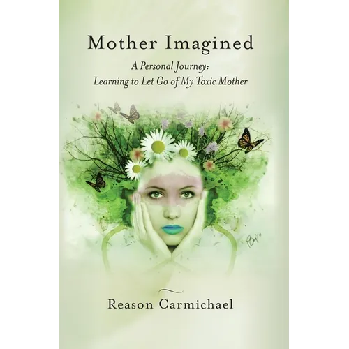 Mother Imagined: A Personal Journey: Learning to Let Go of My Toxic Mother